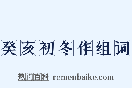 癸亥初冬作组词是什么意思的图片